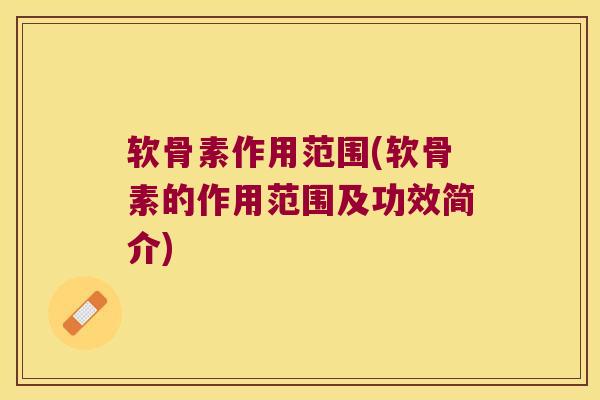 软骨素作用范围(软骨素的作用范围及功效简介)