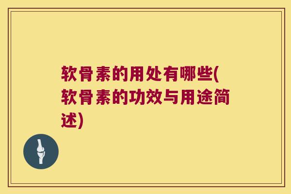 软骨素的用处有哪些(软骨素的功效与用途简述)
