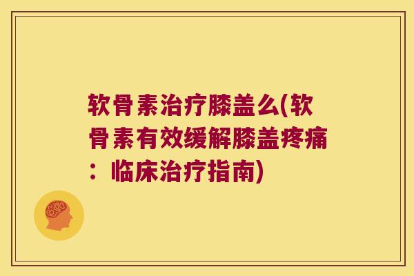 软骨素治疗膝盖么(软骨素有效缓解膝盖疼痛:临床治疗指南)