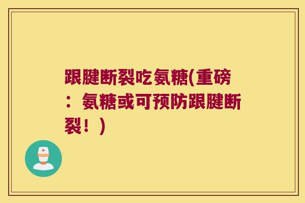 跟腱断裂吃氨糖(重磅:氨糖或可预防跟腱断裂!)