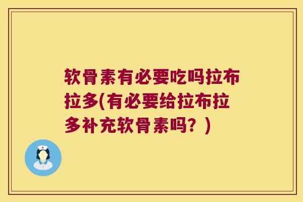 软骨素有必要吃吗拉布拉多(有必要给拉布拉多补充软骨素吗?)