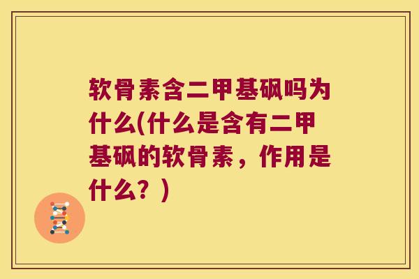软骨素含二甲基砜吗为什么(什么是含有二甲基砜的软骨素,作用是什么?)