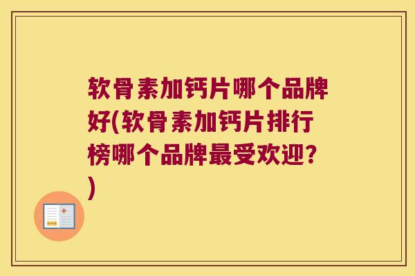 软骨素加钙片哪个品牌好(软骨素加钙片排行榜哪个品牌最受欢迎?)
