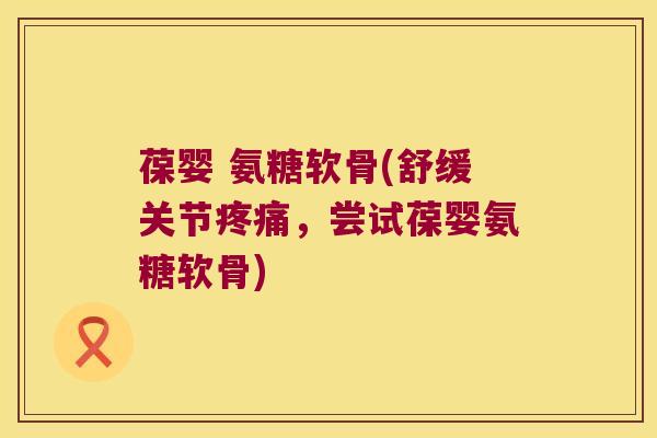 葆婴 氨糖软骨(舒缓关节疼痛,尝试葆婴氨糖软骨)