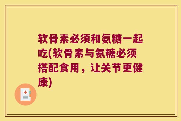 软骨素必须和氨糖一起吃(软骨素与氨糖必须搭配食用,让关节更健康)