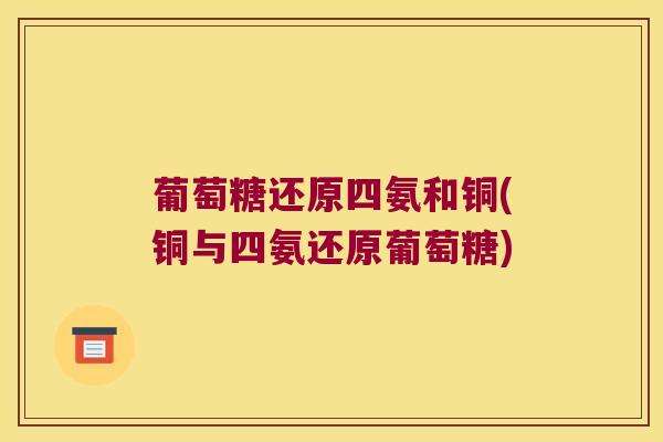 葡萄糖还原四氨和铜(铜与四氨还原葡萄糖)