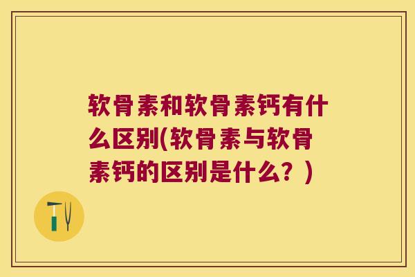 软骨素和软骨素钙有什么区别(软骨素与软骨素钙的区别是什么?)