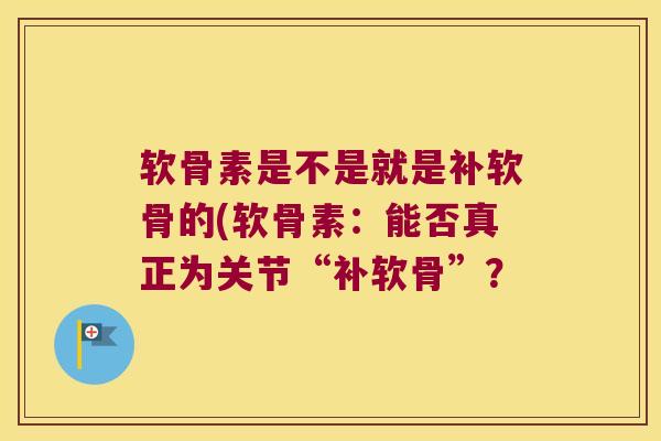 软骨素是不是就是补软骨的(软骨素:能否真正为关节“补软骨”?