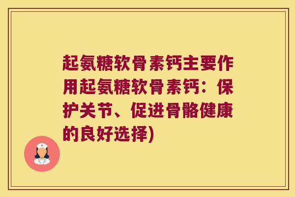 起氨糖软骨素钙主要作用起氨糖软骨素钙:保护关节、促进骨骼健康的良好选择)