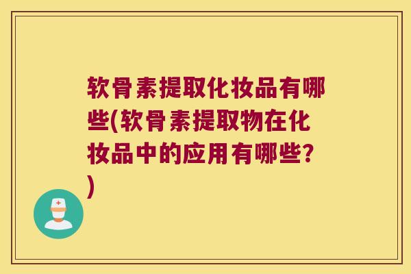 软骨素提取化妆品有哪些(软骨素提取物在化妆品中的应用有哪些?)