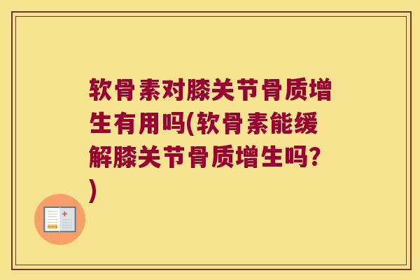 软骨素对膝关节骨质增生有用吗(软骨素能缓解膝关节骨质增生吗?)