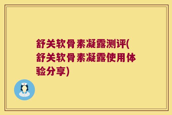 舒关软骨素凝露测评(舒关软骨素凝露使用体验分享)