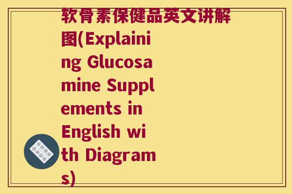 软骨素保健品英文讲解图(Explaining Glucosamine Supplements in English with Diagrams)
