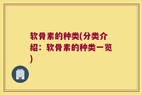 软骨素的种类(分类介绍:软骨素的种类一览)