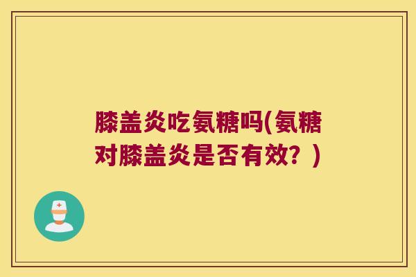 膝盖炎吃氨糖吗(氨糖对膝盖炎是否有效？)