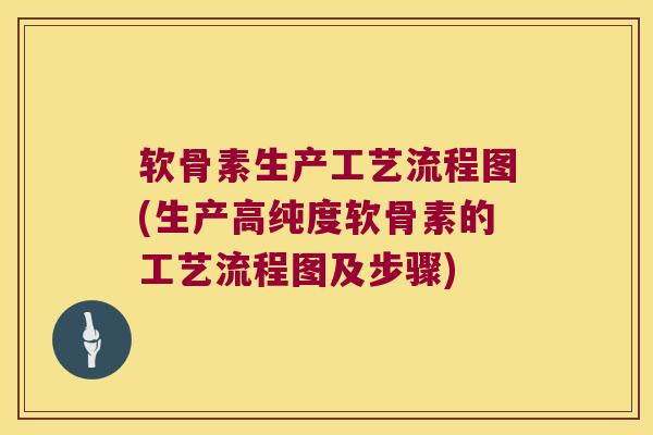 软骨素生产工艺流程图(生产高纯度软骨素的工艺流程图及步骤)