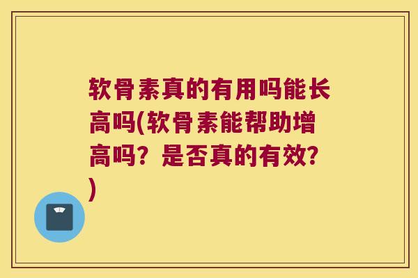 软骨素真的有用吗能长高吗(软骨素能帮助增高吗?是否真的有效?)