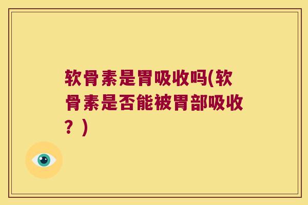 软骨素是胃吸收吗(软骨素是否能被胃部吸收?)