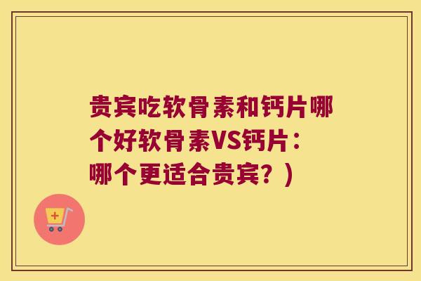 贵宾吃软骨素和钙片哪个好软骨素VS钙片:哪个更适合贵宾?)