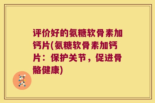 评价好的氨糖软骨素加钙片(氨糖软骨素加钙片:保护关节,促进骨骼健康)