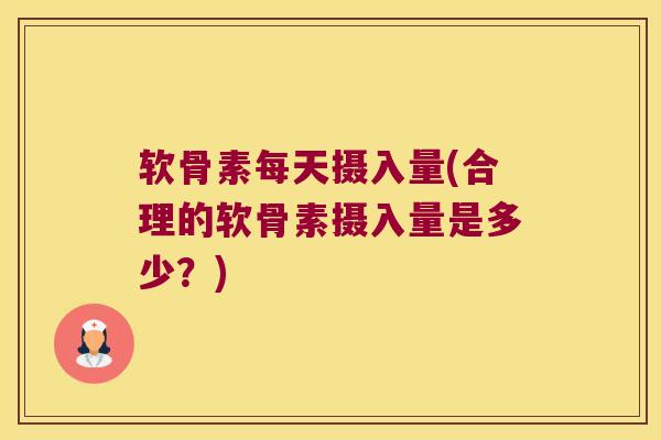 软骨素每天摄入量(合理的软骨素摄入量是多少?)