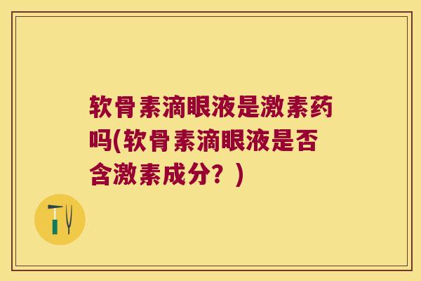 软骨素滴眼液是激素药吗(软骨素滴眼液是否含激素成分？)