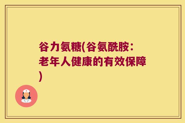 谷力氨糖(谷氨酰胺:老年人健康的有效保障)
