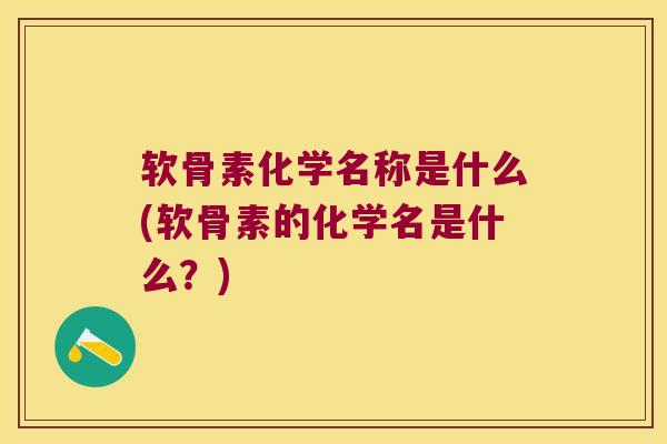 软骨素化学名称是什么(软骨素的化学名是什么?)