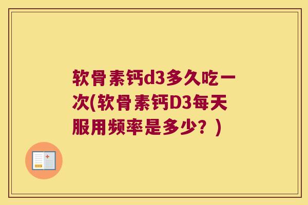 软骨素钙d3多久吃一次(软骨素钙D3每天服用频率是多少？)