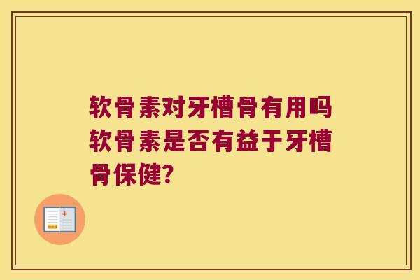 软骨素对牙槽骨有用吗软骨素是否有益于牙槽骨保健?