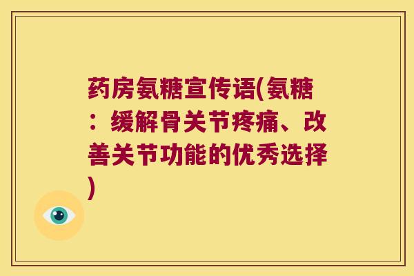 药房氨糖宣传语(氨糖:缓解骨关节、改善关节功能的优秀选择) 药房氨糖宣传语(氨糖:缓解骨关节、改善关节功能的优秀选择)