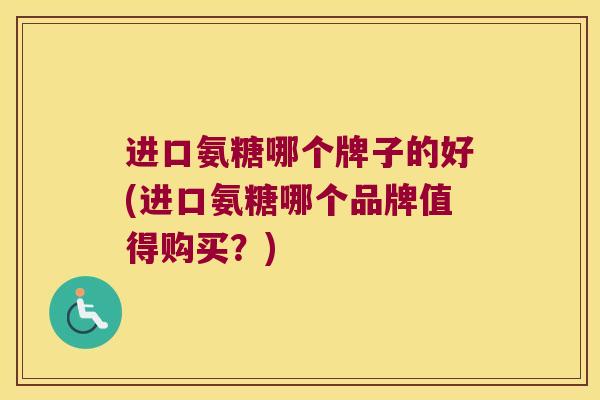 进口氨糖哪个牌子的好(进口氨糖哪个品牌值得购买?)