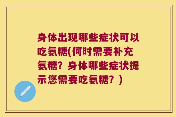 身体出现哪些症状可以吃氨糖(何时需要补充氨糖?身体哪些症状提示您需要吃氨糖?)