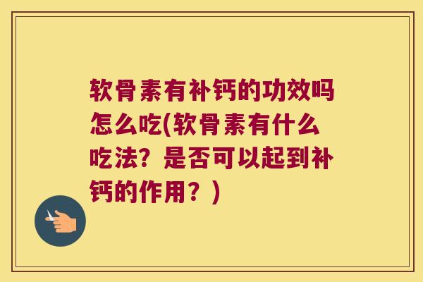 软骨素有补钙的功效吗怎么吃(软骨素有什么吃法?是否可以起到补钙的作用?)