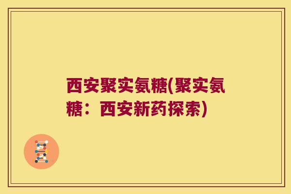 西安聚实氨糖(聚实氨糖:西安新药探索)