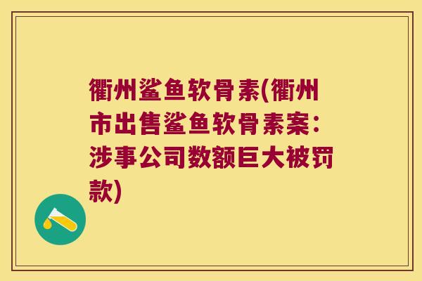 衢州鲨鱼软骨素(衢州市出售鲨鱼软骨素案:涉事公司数额巨大被罚款)