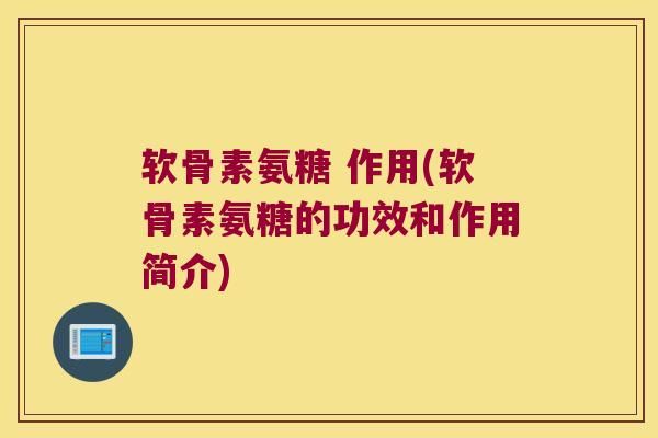 软骨素氨糖 作用(软骨素氨糖的功效和作用简介)