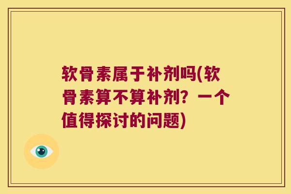 软骨素属于补剂吗(软骨素算不算补剂?一个值得探讨的问题)