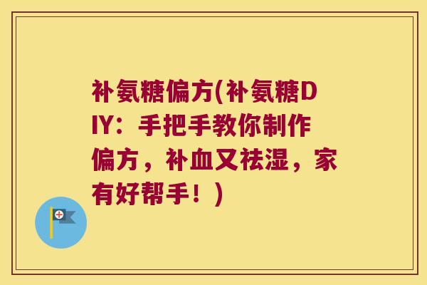 补氨糖偏方(补氨糖DIY:手把手教你制作偏方,补血又祛湿,家有好帮手!)