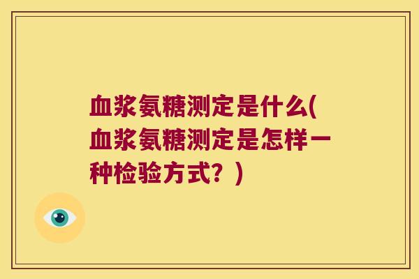 血浆氨糖测定是什么(血浆氨糖测定是怎样一种检验方式?)
