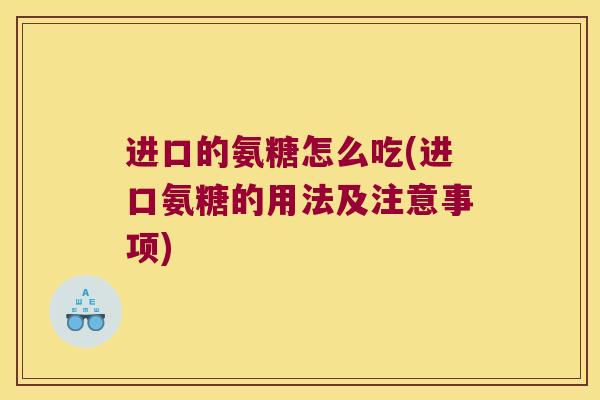 进口的氨糖怎么吃(进口氨糖的用法及注意事项)