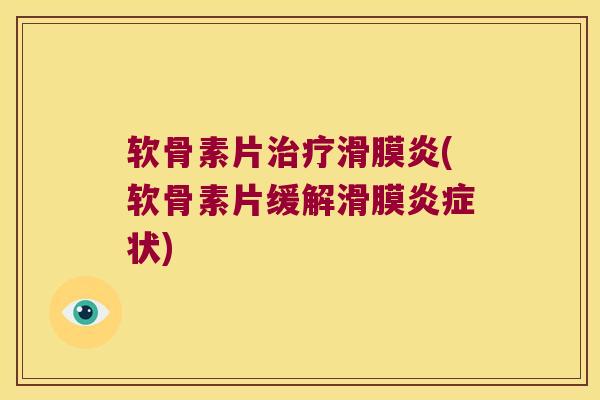 软骨素片治疗滑膜炎(软骨素片缓解滑膜炎症状)