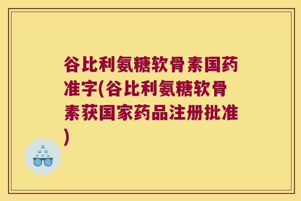 谷比利氨糖软骨素国药准字(谷比利氨糖软骨素获国家药品注册批准)