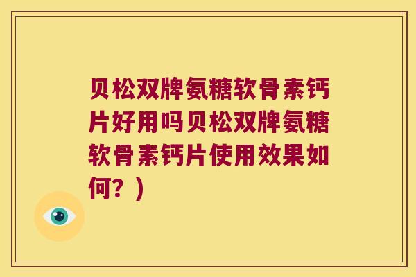 贝松双牌氨糖软骨素钙片好用吗贝松双牌氨糖软骨素钙片使用效果如何?)