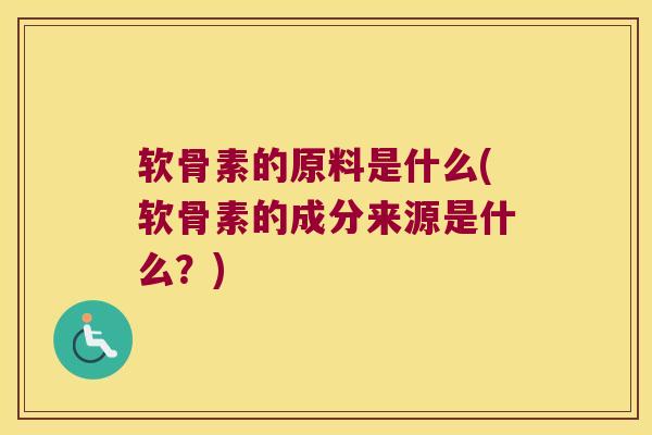 软骨素的原料是什么(软骨素的成分来源是什么?)
