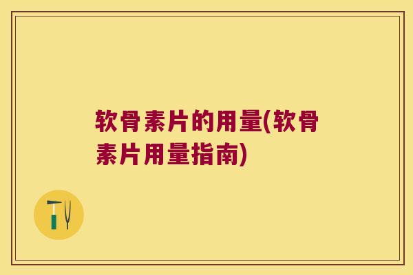 软骨素片的用量(软骨素片用量指南)