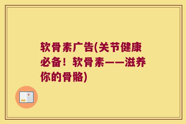 软骨素广告(关节健康必备!软骨素——滋养你的骨骼)