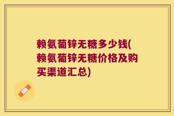 赖氨葡锌无糖多少钱(赖氨葡锌无糖价格及购买渠道汇总)