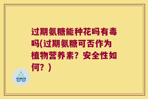 过期氨糖能种花吗有毒吗(过期氨糖可否作为植物营养素?安全性如何?) 过期氨糖能种花吗有毒吗(过期氨糖可否作为植物营养素?安全性如何?)