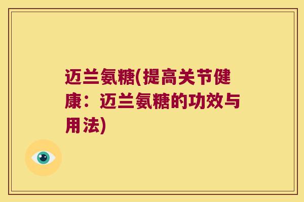迈兰氨糖(提高关节健康:迈兰氨糖的功效与用法)
